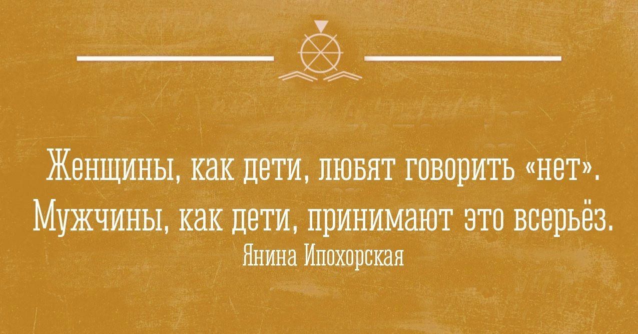 Женщины, как дети, любят говорить «нет». Мужчины, как дети, принимают это всерьёз. Янина Ипохорская