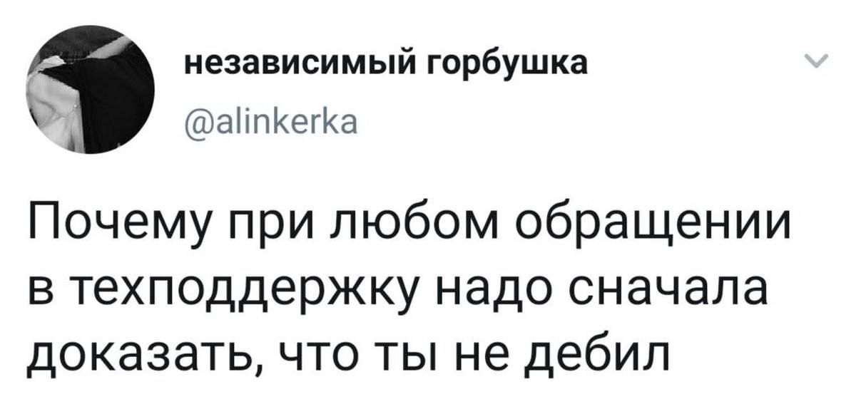 независимый горбушка @alinkerka Почему при любом обращении в техподдержку надо сначала доказать, что ты не дебил