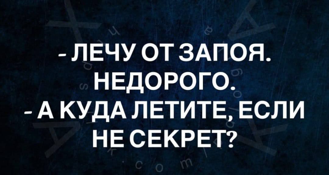 - ЛЕЧУ ОТ ЗАПОЯ. НЕДОРОГО. - А КУДА ЛЕТИТЕ, ЕСЛИ НЕ СЕКРЕТ?