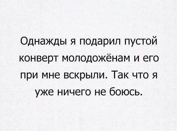 Однажды я подарил пустой конверт молодожёнам и его при мне вскрыли. Так что я уже ничего не боюсь.