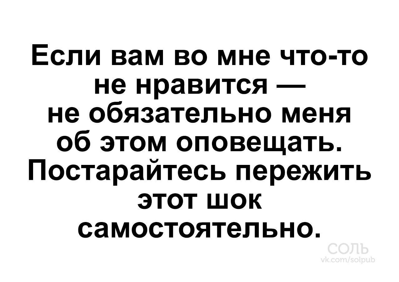 Если вам во мне что-то не нравится — не обязательно меня об этом оповещать. Постарайтесь пережить этот шок самостоятельно.