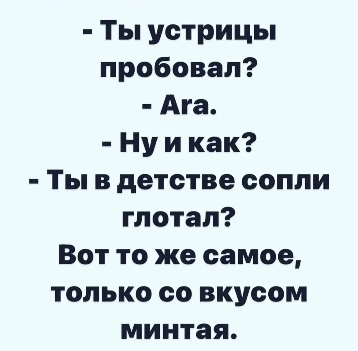 - Ты устрицы попробал? - Ага. - Ну и как? - Ты в детстве сопли глотал? Вот то же самое, только со вкусом минтая.