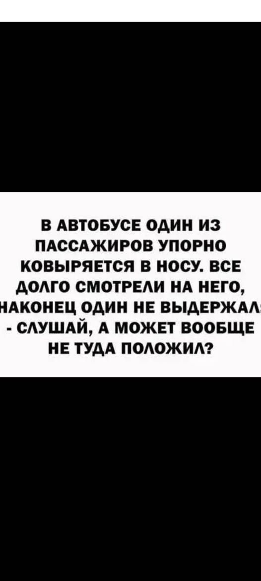 В автобусе один из пассажиров упорно ковыряется в носу. Все долго смотрели на него, наконец один не выдержал - скажи, а может вообще не туда положил?
