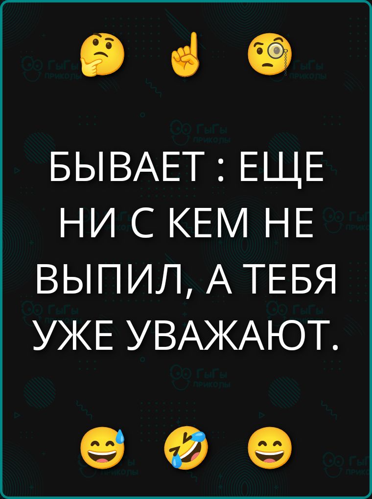 БЫВАЕТ: ЕЩЕ НИ С КЕМ НЕ ВЫПИЛ, А ТЕБЯ УЖЕ УВАЖАЮТ.