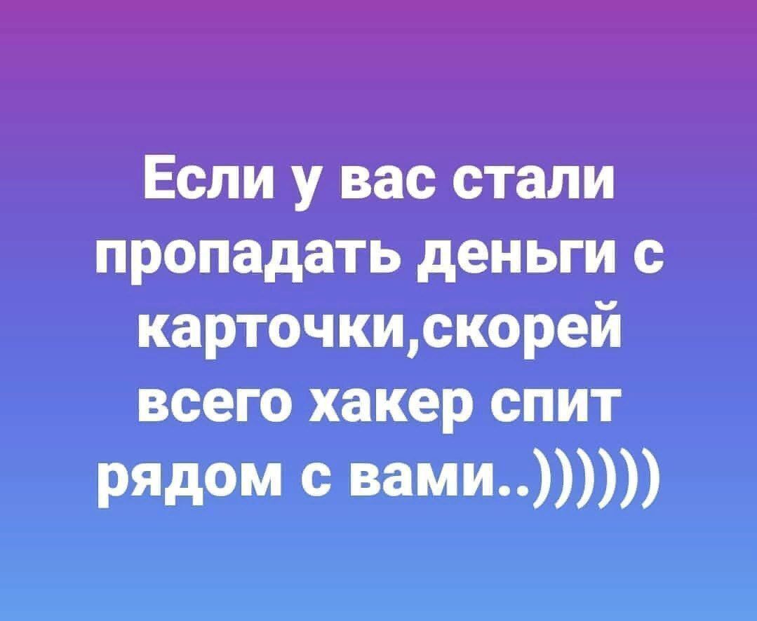 Если у вас стали пропадать деньги с карточки,скорей всего хакер спит рядом с вами..)))))