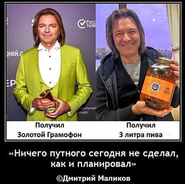 Получил Золотой Граммофон
Получил 3 литра пива
«Ничего путного сегодня не сделал, как и планировал»
©Дмитрий Маликов