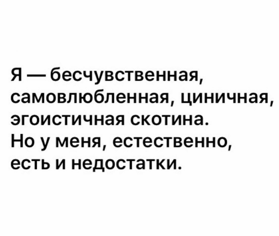 Я — бесчувственная, самовлюбленная, циничная, эгоистичная скотина. Но у меня, естественно, есть и недостатки.