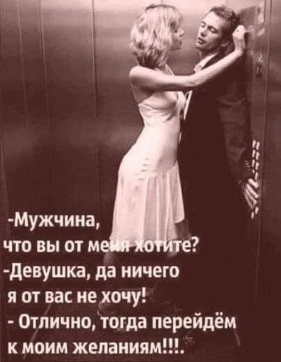 -Мужчина, что вы от меня хотите?
-Девушка, да ничего я от вас не хочу!
- Отлично, тогда перейдём к моим желаниям!!!