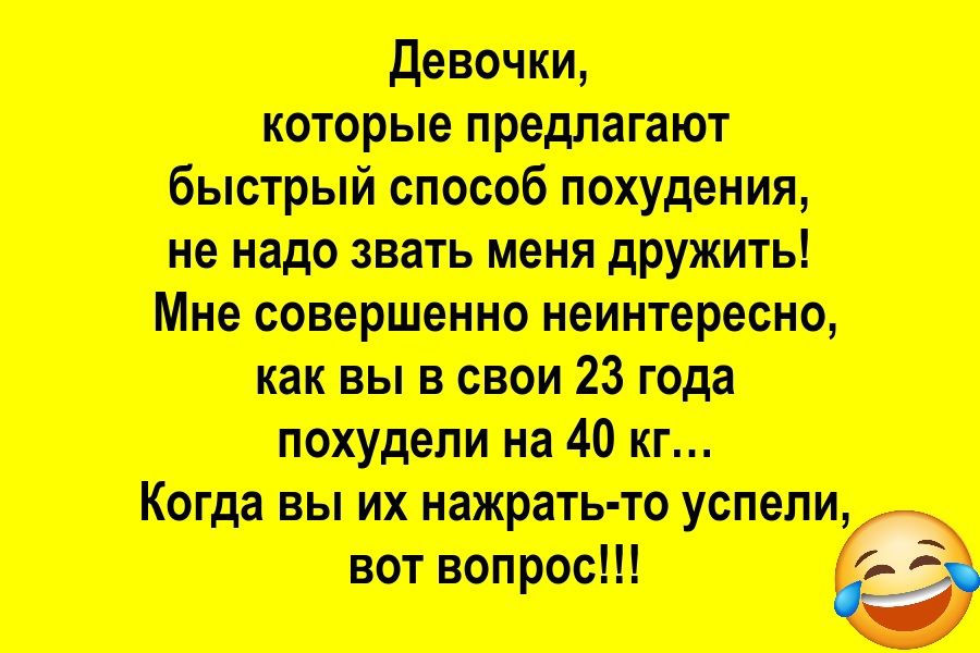 Девочки, которые предлагают быстрый способ похудения, не надо звать меня дружить! Мне совершенно неинтересно, как вы в свои 23 года похудели на 40 кг... Когда вы их нажрать-то успели, вот вопрос!!!