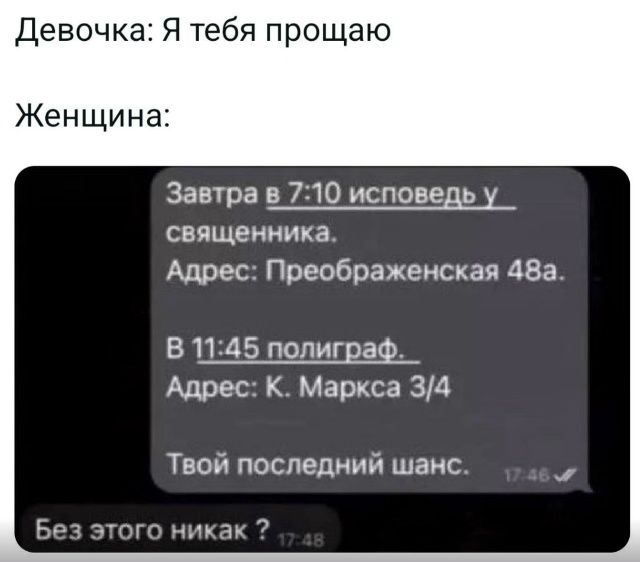 Девочка: Я тебя прощаю
Женщина:

Завтра в 7:10 исповедь у священника.
Адрес: Преображенская 48а.
В 11:45 полиграф.
Адрес: К. Маркса 3/4
Твой последний шанс.

Без этого никак ?