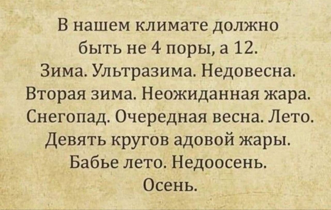 В нашем климате должно быть не 4 поры, а 12.\nЗима. Ультразима. Недовесна.\nВторая зима. Неожиданная жара.\nСнегопад. Очередная весна. Лето.\nДевять кругов адовой жары.\nБабье лето. Недоосень.\nОсень.