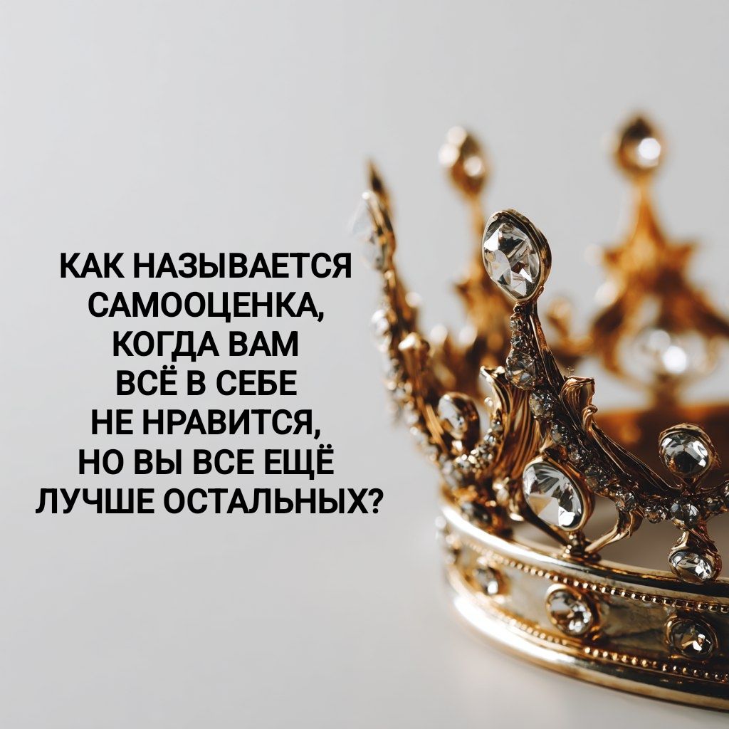 КАК НАЗЫВАЕТСЯ САМООЦЕНКА, КОГДА ВАМ ВСЁ В СЕБЕ НЕ НРАВИТСЯ, НО ВЫ ВСЕ ЕЩЁ ЛУЧШЕ ОСТАЛЬНЫХ?