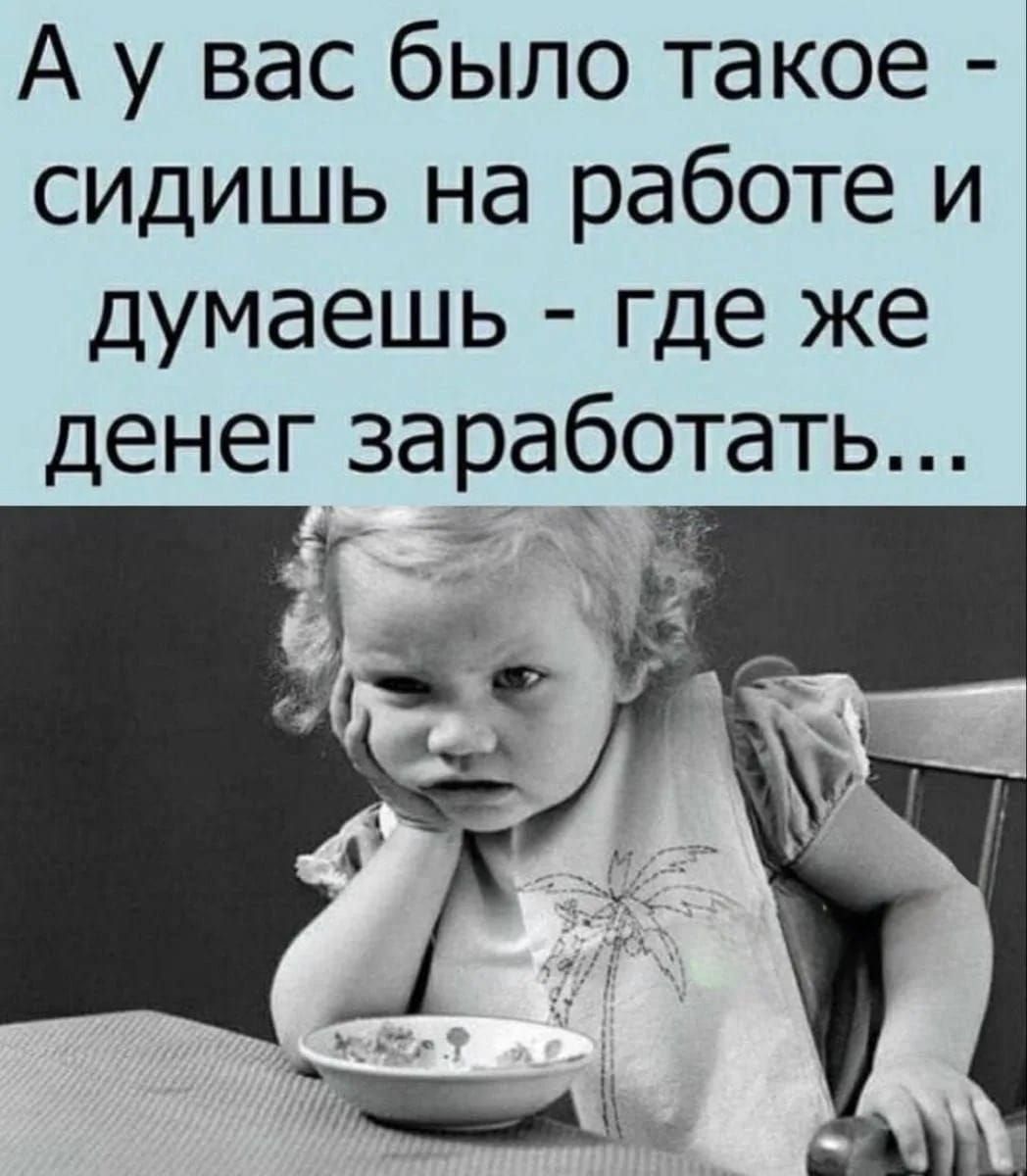 А у вас было такое - сидишь на работе и думаешь - где же денег заработать...