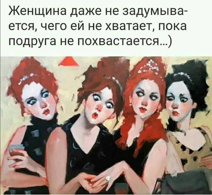 Женщина даже не задумыва-ется, чего ей не хватает, пока подруга не похвастается...)