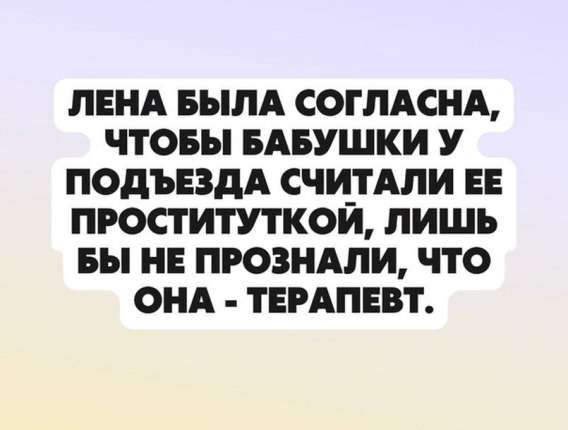 ЛЕНА БЫЛА СОГЛАСНА, ЧТОБЫ БАБУШКИ У ПОДЪЕЗДА СЧИТАЛИ ЕЕ ПРОСТИТУТКОЙ, ЛИШЬ БЫ НЕ ПРОЗНАЛИ, ЧТО ОНА - ТЕРАПЕВТ.