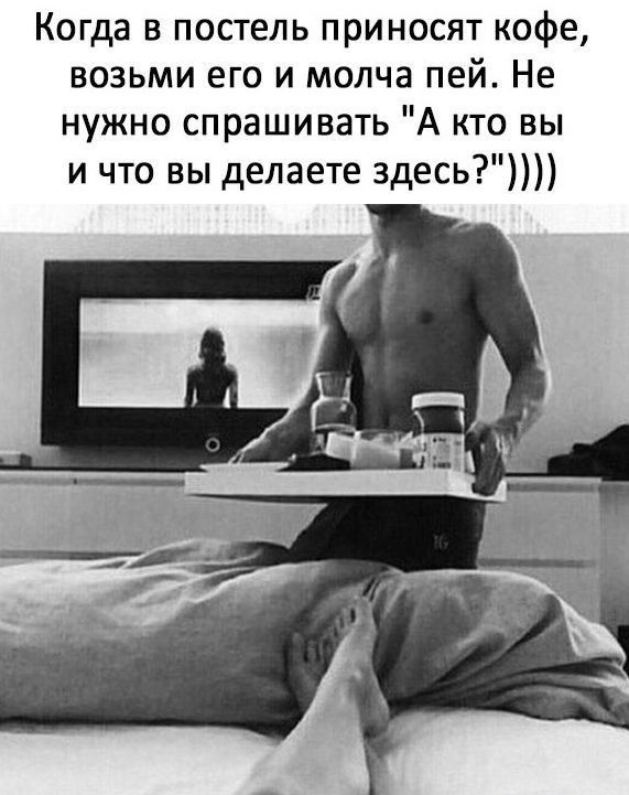 Когда в постель принoсят кофе, возьми его и молча пей. Не нужно спрашивать 