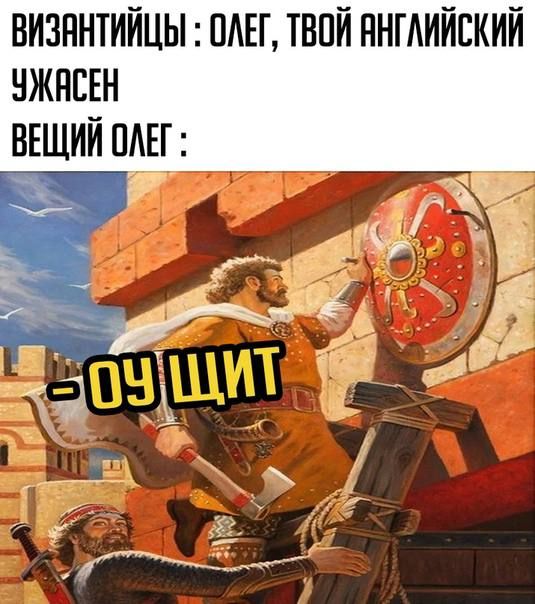ВИЗАНТИЙЦЫ: ОЛЕГ, ТВОЙ АНГЛИЙСКИЙ УЖАСЕН
ВЕЩИЙ ОЛЕГ:
- ОУ ЩИТ