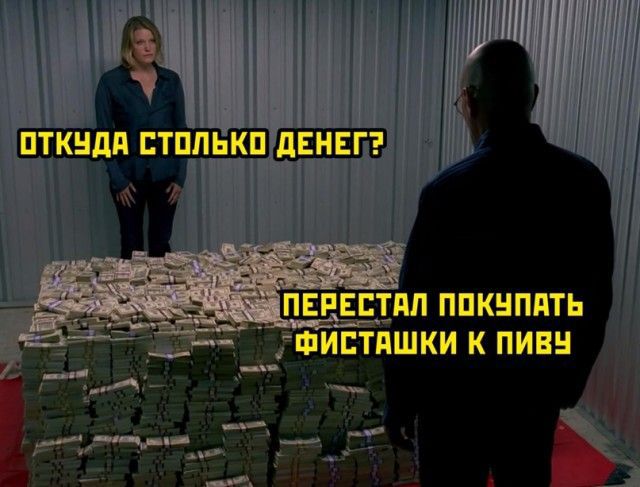 ОТКУДА СТОЛЬКО ДЕНЕГ?
ПЕРЕСТАЛ ПОКУПАТЬ ФИСТАШКИ К ПИВУ