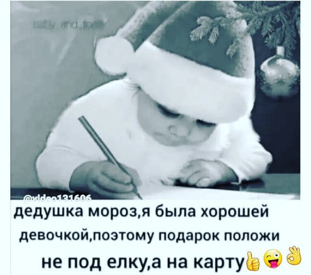 дедушка мороз,я была хорошей девочкой,поэтому подарок положи не под елку,а на карту👍😜
