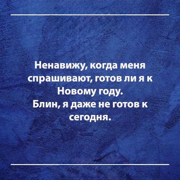 Ненавижу, когда меня спрашивают, готов ли я к Новому году. Блин, я даже не готов к сегодня.