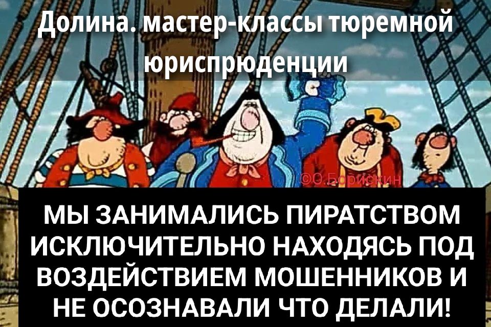 Долина. мастер-классы тюремной юриспруденции
МЫ ЗАНИМАЛИСЬ ПИРАТСТВОМ ИСКЛЮЧИТЕЛЬНО НАХОДЯСЬ ПОД ВОЗДЕЙСТВИЕМ МОШЕННИКОВ И НЕ ОСОЗАВАЛИ ЧТО ДЕЛАЛИ!