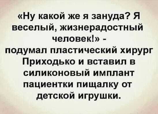 «Ну какой же я зануда? Я веселый, жизнерадостный человек!» - подумал пластический хирург Приходько и вставил в силиконовый имплант пациентки пищалку от детской игрушки.
