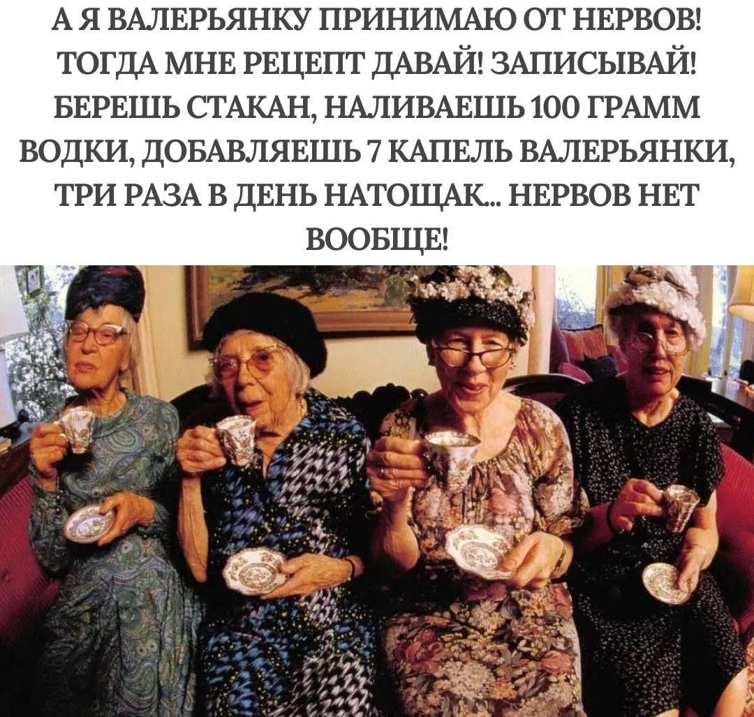 А Я ВАЛЕРЬЯНКУ ПРИНИМАЮ ОТ НЕРВОВ! ТОГДА МНЕ РЕЦЕПТ ДАВАЙ! ЗАПИСЫВАЙ! БЕРЕШЬ СТАКАН, НАЛИВАЕШЬ 100 ГРАММ ВОДКИ, ДОБАВЛЯЕШЬ 7 капель ВАЛЕРЬЯНКИ, ТРИ РАЗА В ДЕНЬ НАТОТАК... НЕРВОВ НЕТ ВООБЩЕ!