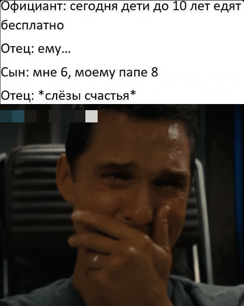Официант: сегодня дети до 10 лет едят бесплатно
Отец: ему...
Сын: мне б, моему папе 8
Отец: *слёзы счастья*