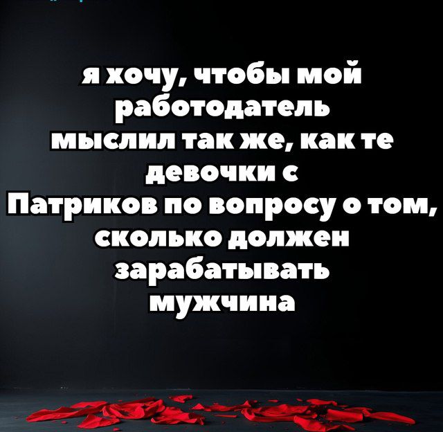 я хочу, чтобы мой работодатель мыслил так же, как те девочки с Патриков по вопросу о том, сколько должен зарабатывать мужчина
