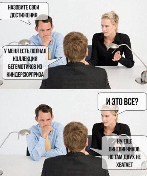 Назовите свои достижения
У меня есть полная коллекция бегемотиков из киндерсюрприза
И это всё?
ну ещё пингвинчиков, но там двух не хватает