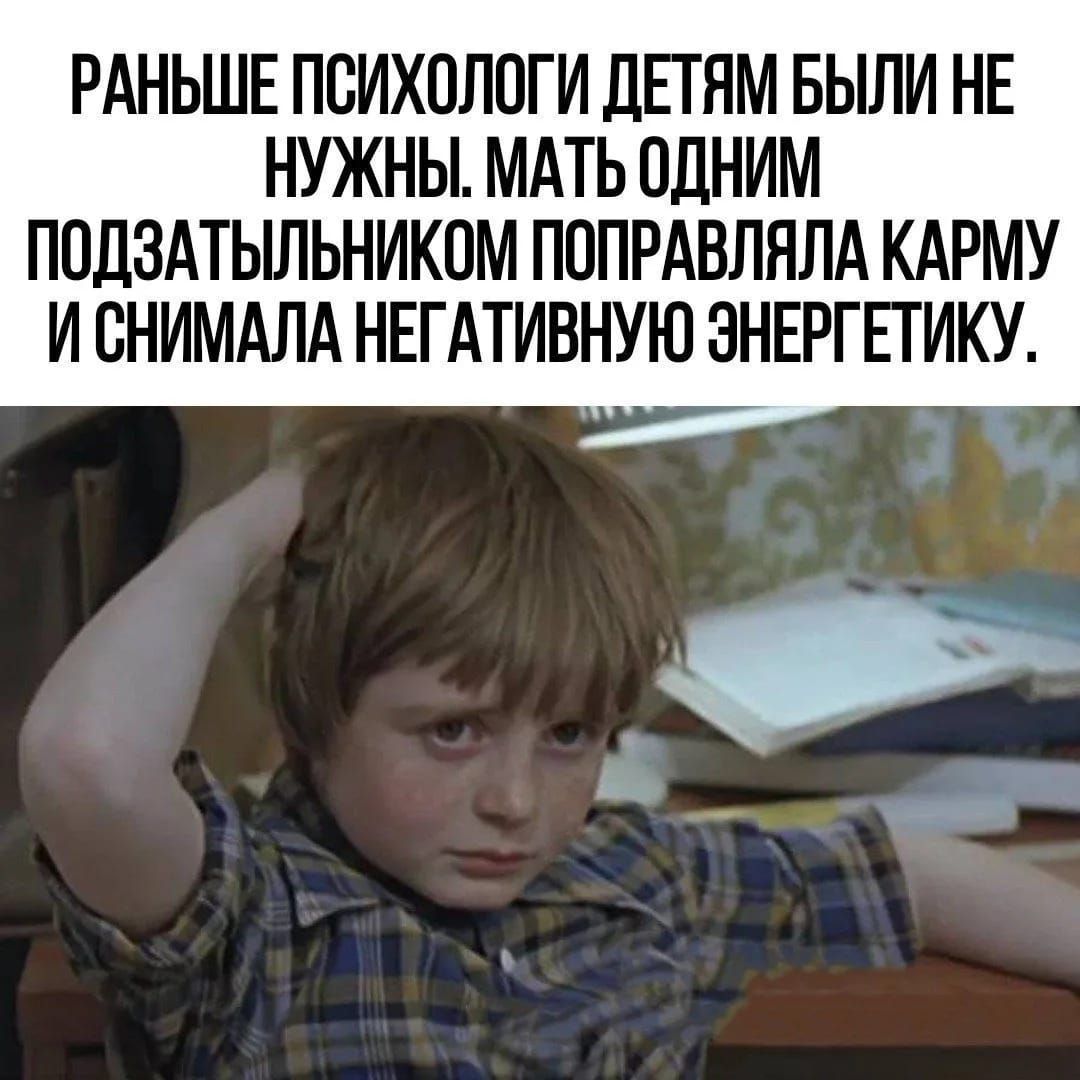 Раньше психологи детям были не нужны. Мать одним подзатыльником поправляла карму и снимала негативную энергетику.