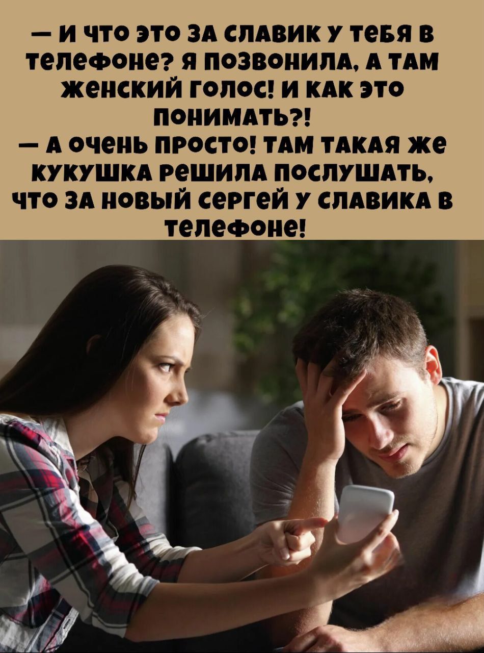 — И ЧТО ЭТО ЗА СЛАВИК У ТЕБЯ В ТЕЛЕФОНЕ? Я ПОЗВОНИЛА. А ТАМ ЖЕНСКИЙ ГОЛОС! И КАК ЭТО ПОНИМАТЬ?!
— А ОЧЕНЬ ПРОСТО! ТАМ ТАКАЯ ЖЕ КУКУШКА РЕШИЛА ПОСЛУШАТЬ, ЧТО ЗА НОВЫЙ СЕРГЕЙ У СЛАВИКА В ТЕЛЕФОНЕ!
