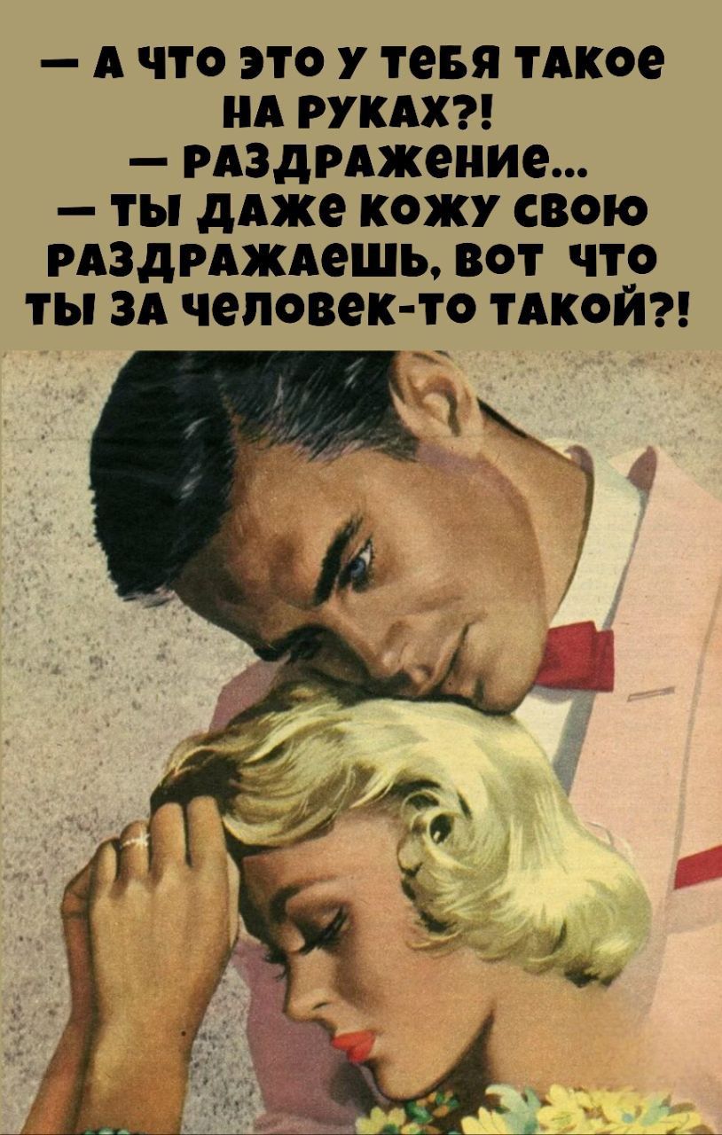 — А ЧТО ЭТО У ТЕБЯ ТАКОЕ НА РУКАХ?!
— РАЗДРАЖЕНИЕ...
— ТЫ ДАЖЕ КОЖУ СВОЮ РАЗДРАЖАЕШЬ, ВОТ ЧТО ТЫ ЗА ЧЕЛОВЕК-ТО ТАКОЙ?!