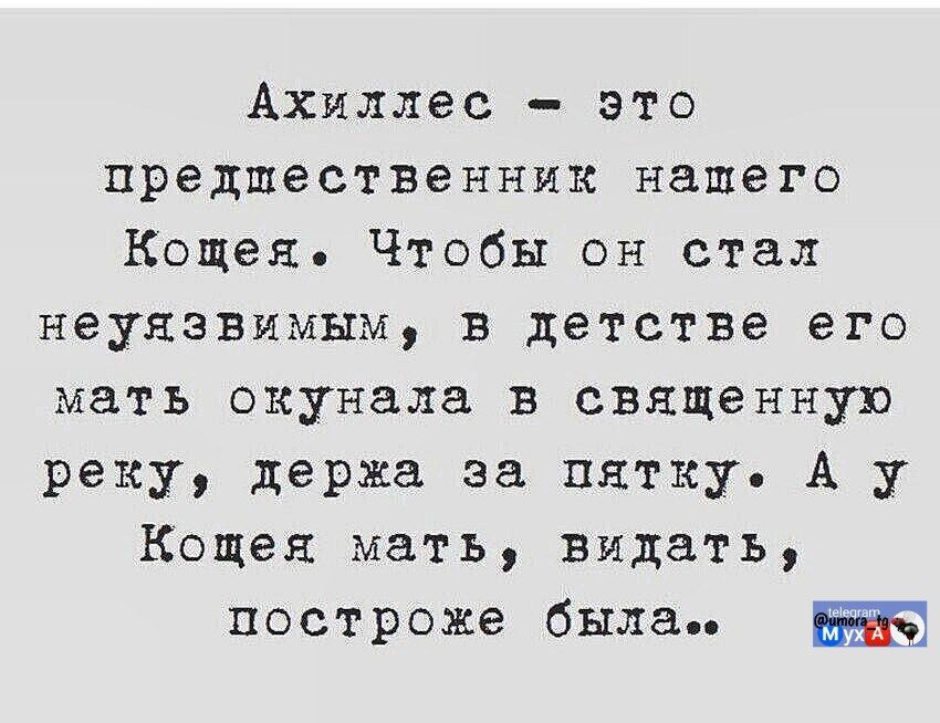 Ахиллес - это предшественник нашего Кощея. Чтобы он стал неуязвимым, в детстве его мать окунала в священную реку, держа за пятку. А у Кощея мать, видать, построже была...