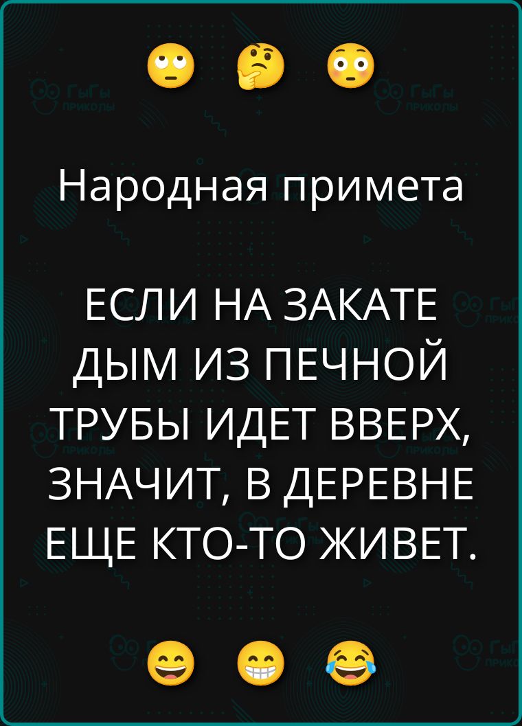 Народная примета

ЕСЛИ НА ЗАКАТЕ
ДЫМ ИЗ ПЕЧНОЙ
ТРУБЫ ИДЕТ ВВЕРХ,
ЗНАЧИТ, В ДЕРЕВНЕ
ЕЩЕ КТО-ТО ЖИВЕТ.