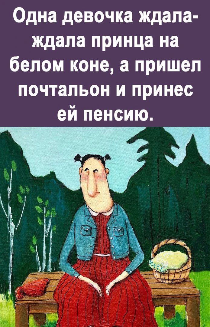 Одна девочка ждала-ждала принца на белом коне, а пришел почтальон и принес ей пенсию.