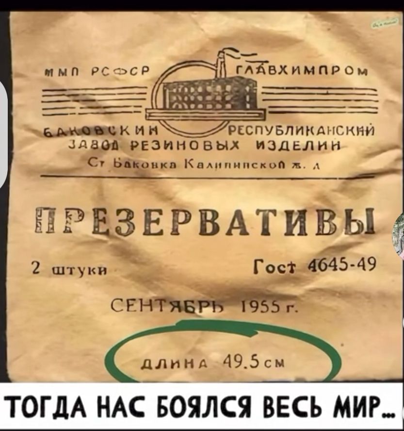 ПРЕЗЕРВАТИВЫ
2 штуки
ГОСТ 4645-49
СЕНТЯБРЬ 1955 г.
ДЛИНА 49.5см
ТОГДА НАС БОЯЛСЯ ВЕСЬ МИР...
