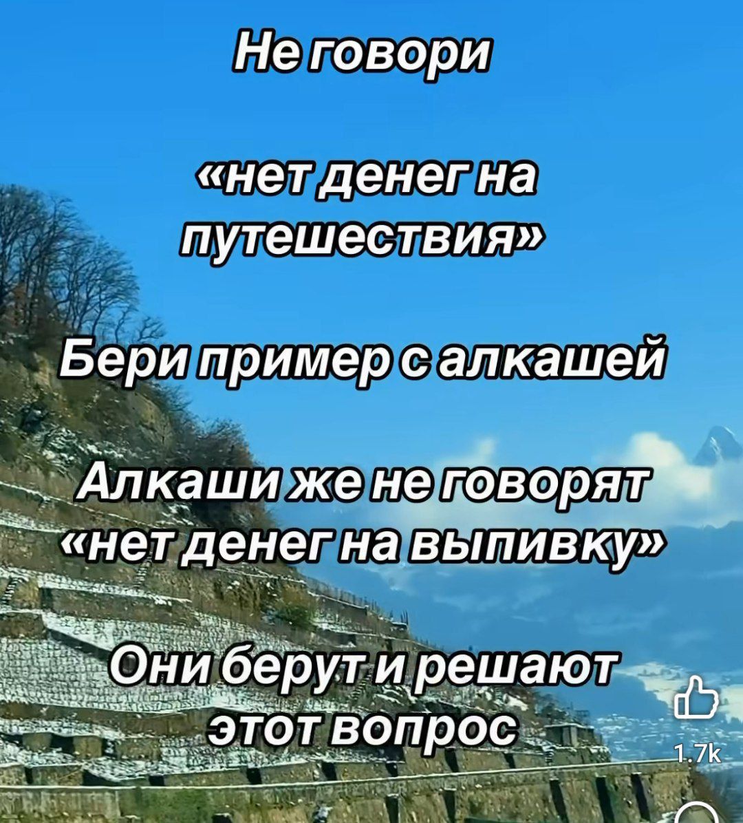Не говори
«нет денег на путешествия»
Бери пример с алкашей
Алкаши же не говорят «нет денег на выпивку»
Они берут и решают этот вопрос