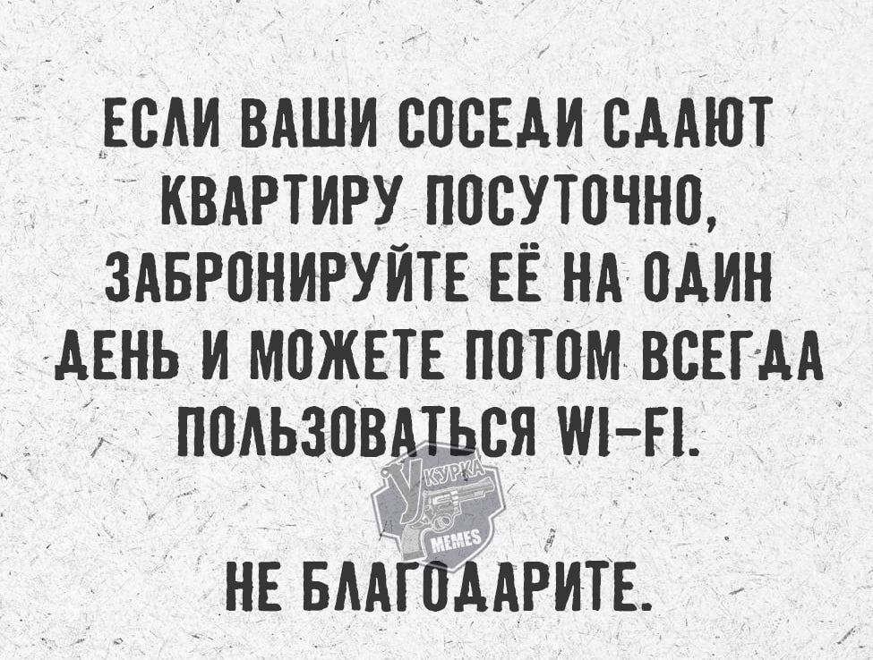 Если ваши соседи сдают квартиру посуточно, забронируйте её на один день и можете потом всегда пользоваться Wi‑Fi. Не благодарите.