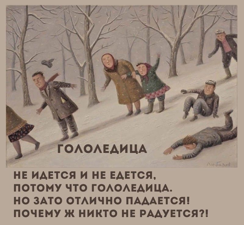 ГОЛОЛЕДИЦА
НЕ ИДЕТСЯ И НЕ ЕДЕТСЯ, ПОТОМУ ЧТО ГОЛОЛЕДИЦА. НО ЗАТО ОТЛИЧНО ПАДАЕТСЯ! ПОЧЕМУ Ж НИКОТ РАДУЕТСЯ?!