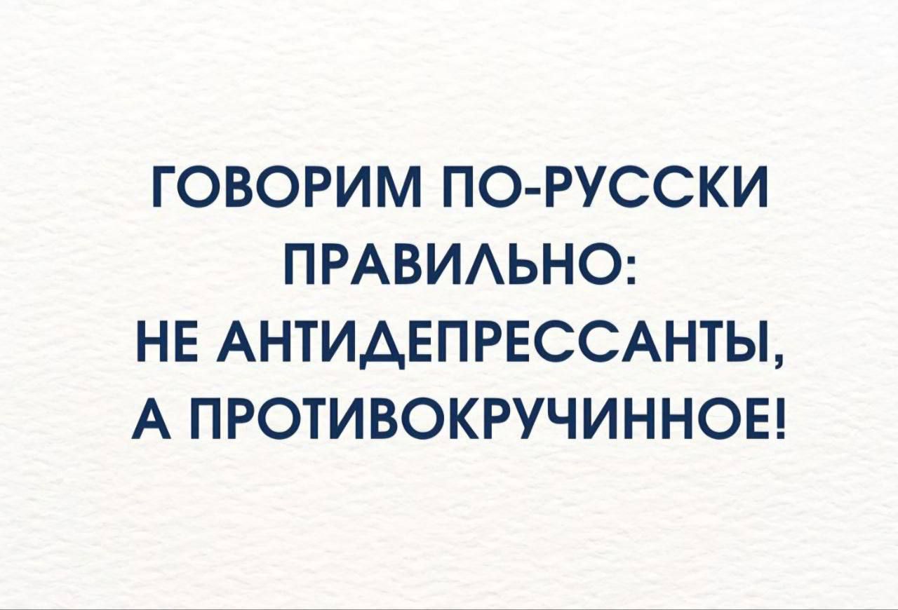 ГОВОРИМ ПО-РУССКИ ПРАВИЛЬНО: НЕ АНТИДЕПРЕССАНТЫ, А ПРОТИВОКРУЧИННОЕ!