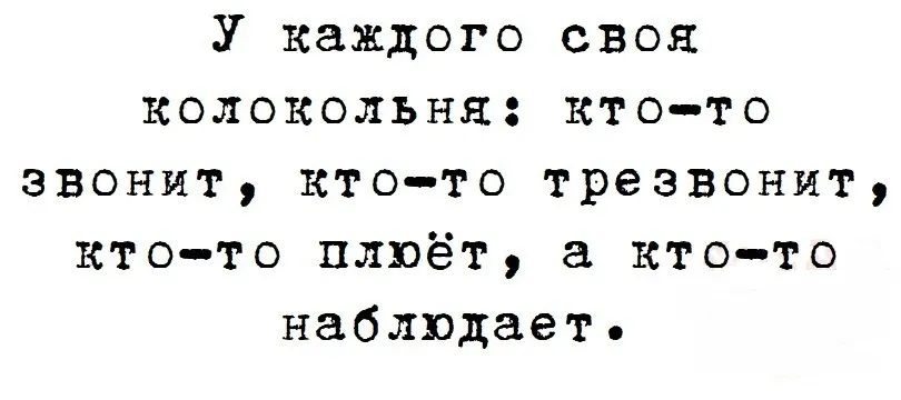 У каждого своя колокольня: кто-то звонит, кто-то трезвонит, кто-то плёт, а кто-то наблюдает.