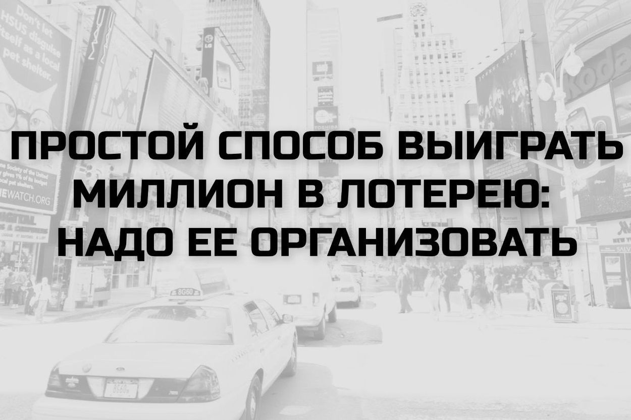 ПРОСТОЙ СПОСОБ ВЫИГРАТЬ МИЛЛИОН В ЛОТЕРЕЕ: НАДО ЕЕ ОРГАНИЗОВАТЬ