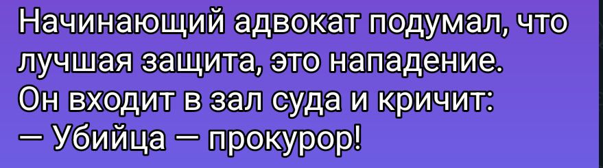 Начинающий адвокат подумал, что лучшая защита, это нападение. Он входит в зал суда и кричит: — Убийца — прокурор!