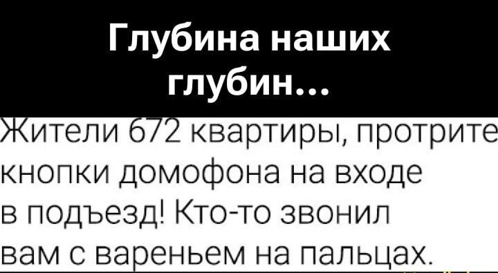 Глубина наших глубин... Жители 672 квартиры, протрите кнопки домофона на входе в подъезд! Кто-то звонил вам с вареньем на пальцах.