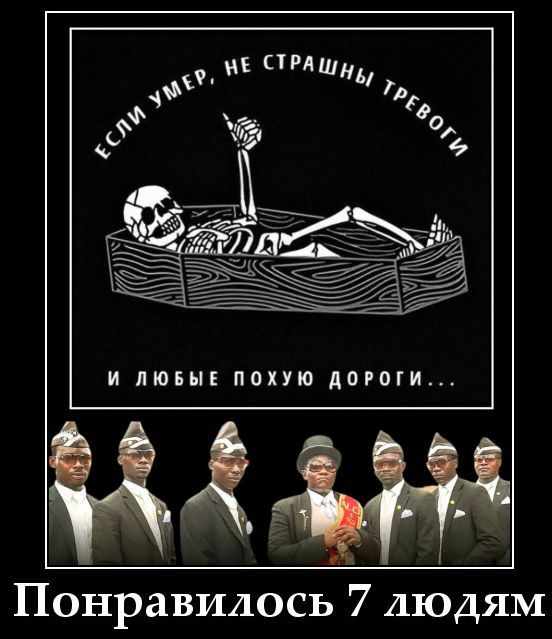 ЕСЛИ УМЕР, НЕ СТРАШНЫ ТРЕВОГИ И ЛЮБЫЕ ПОХУЮ ДОРОГИ...
(на изображении: группа из 7 мужчин в костюмах и надпись 
