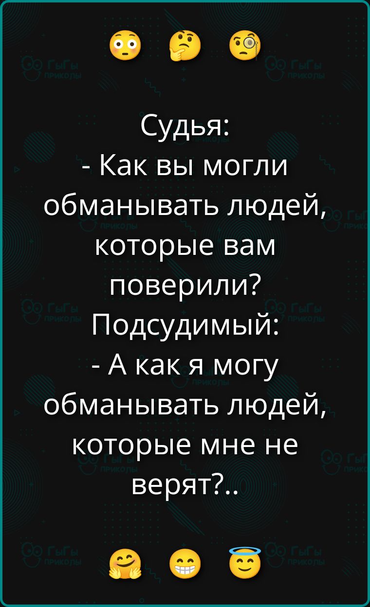 Судья:
- Как вы могли обманывать людей, которые вам поверили?
Подсудимый:
- А как я могу обманывать людей, которые мне не верят?..