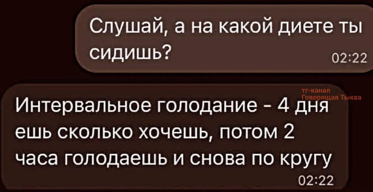 Слушай, а на какой диете ты сидишь?
Интервальное голодание - 4 дня ешь сколько хочешь, потом 2 часа голодаешь и снова по кругу