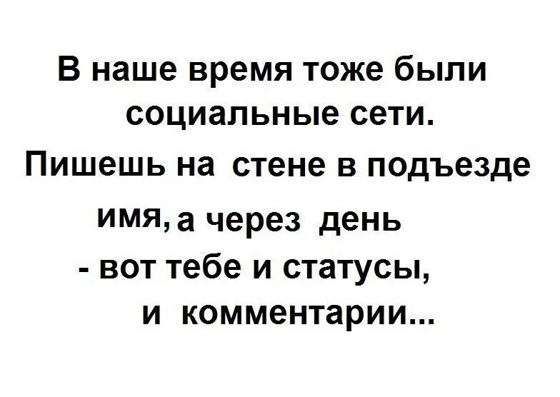 В наше время тоже были социальные сети. Пишешь на стене в подъезде имя, а через день - вот тебе и статусы, и комментарии...