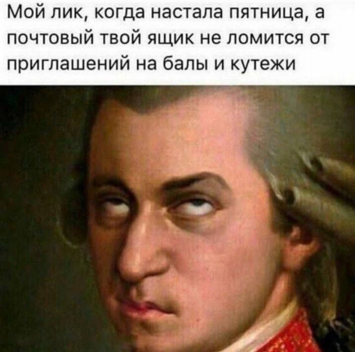 Мой лик, когда наступала пятница, а почтовый твой ящик не ломится от приглашений на балы и кутежи